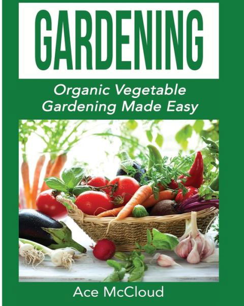 Cover for Ace McCloud · Gardening: Organic Vegetable Gardening Made Easy - Organic Vegetable Gardening Guide for Beginners (Pocketbok) (2017)