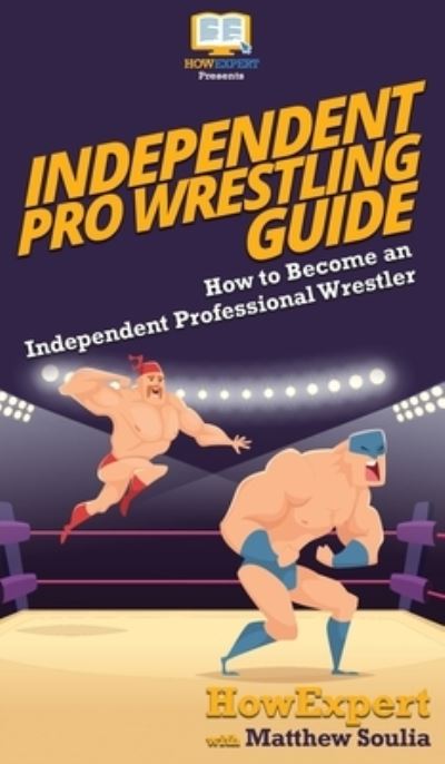 Cover for HowExpert · Independent Pro Wrestling Guide (Hardcover Book) (2020)