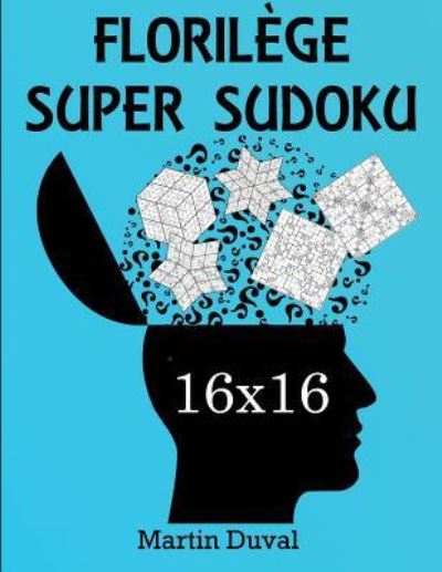 Florilege Super Sudoku 16x16 - Martin Duval - Książki - Createspace Independent Publishing Platf - 9781721826315 - 26 czerwca 2018