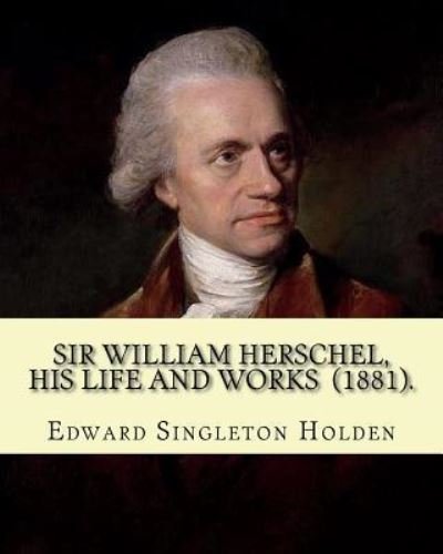 Cover for Edward Singleton Holden · Sir William Herschel, his life and works (1881). By (Paperback Book) (2018)