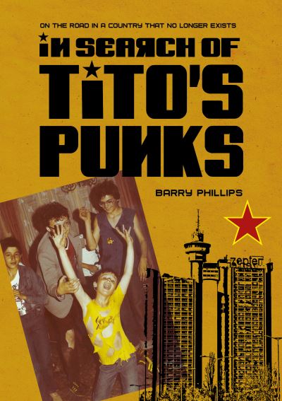 Cover for Phillips, Barry (Independent researcher) · In Search of Tito’s Punks: On the Road in a Country That No Longer Exists - Global Punk (Hardcover Book) [New edition] (2023)