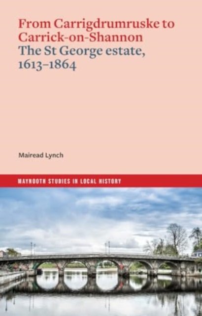 Cover for Mairead Lynch · From Carrigdrumruske to Carrick-on-Shannon: the St George estate, 1613-1864 - Maynooth Studies in Local History (Paperback Book) (2024)