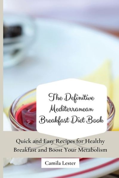 Cover for Camila Lester · The Definitive Mediterranean Breakfast Diet Book: Quick and Easy Recipes for Healthy Breakfast and Boost Your Metabolism (Paperback Book) (2021)