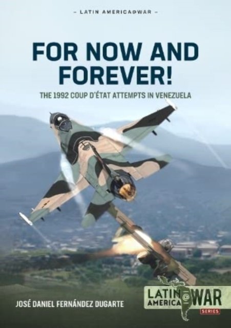 Cover for Jose Daniel Fernandez Dugarte · For Now and Forever!: The 1992 Coup d'Etat Attempts in Venezuela - Latin America@War (Paperback Book) (2024)