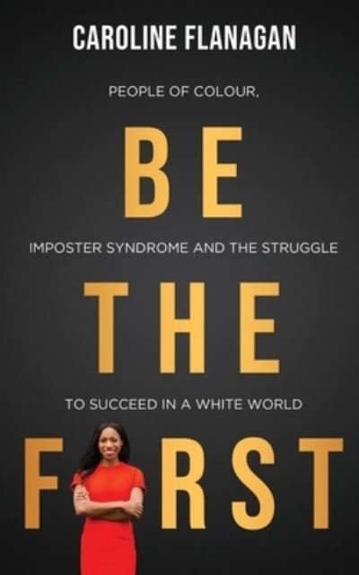 Cover for Caroline Flanagan · Be The First: People of Colour, Imposter Syndrome and the Struggle to Succeed in a White World (Paperback Book) (2021)
