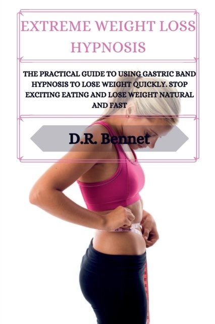 Cover for D R Bennet · Extreme Weight Loss Hypnosis: The practical guide to using gastric band hypnosis to lose weight quickly. Stop exciting eating and lose weight natural and fast (Paperback Bog) (2021)