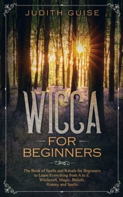 Cover for Judith Guise · Wicca For Beginners: The Book of Spells and Rituals for Beginners to Learn Everything from A to Z. Witchcraft, Magic, Beliefs, History and Spells (Paperback Book) (2019)