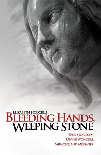 Cover for Elizabeth Ficocelli · Bleeding Hands, Weeping Stone: True Stories of Divine Wonders, Miracles, and Messages (Paperback Book) (2010)