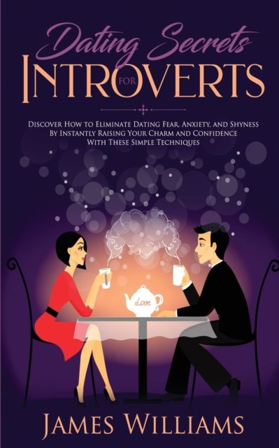 Cover for James W Williams · Dating: Secrets for Introverts - How to Eliminate Dating Fear, Anxiety and Shyness by Instantly Raising Your Charm and Confidence with These Simple Techniques (Paperback Book) (2019)