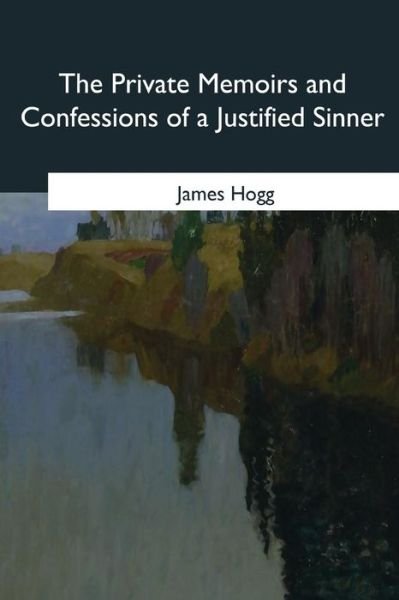 The Private Memoirs and Confessions of a Justified Sinner - James Hogg - Books - Createspace Independent Publishing Platf - 9781985381315 - April 8, 2018
