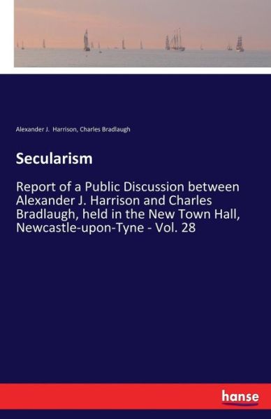 Cover for Charles Bradlaugh · Secularism: Report of a Public Discussion between Alexander J. Harrison and Charles Bradlaugh, held in the New Town Hall, Newcastle-upon-Tyne - Vol. 28 (Taschenbuch) (2017)