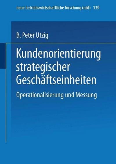 Kundenorientierung Strategischer Geschaftseinheiten: Operationalisierung Und Messung - Neue Betriebswirtschaftliche Forschung (Nbf) - B Peter Utzig - Böcker - Gabler Verlag - 9783409128315 - 16 juli 1997