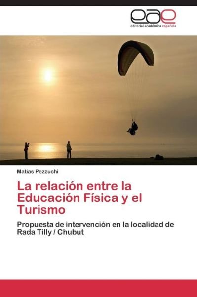 Cover for Matias Pezzuchi · La Relación Entre La Educación Física Y El Turismo: Propuesta De Intervención en La Localidad De Rada Tilly / Chubut (Paperback Book) [Spanish edition] (2014)