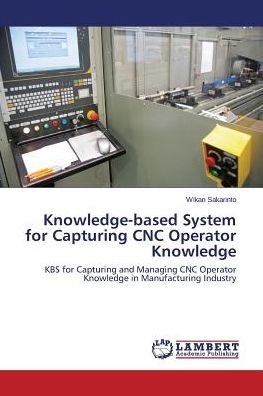 Cover for Wikan Sakarinto · Knowledge-based System for Capturing Cnc Operator Knowledge: Kbs for Capturing and Managing Cnc Operator Knowledge in Manufacturing Industry (Taschenbuch) (2014)