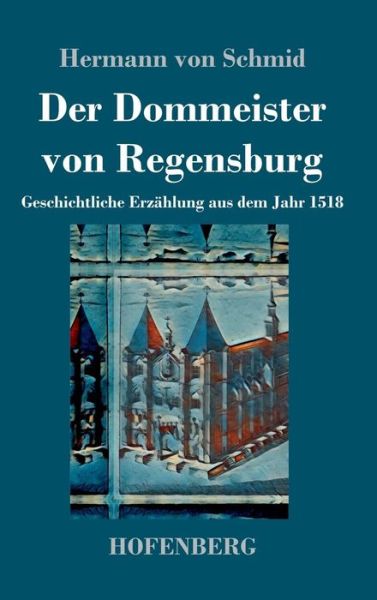 Cover for Hermann Von Schmid · Der Dommeister von Regensburg: Geschichtliche Erzahlung aus dem Jahr 1518 (Hardcover Book) (2019)