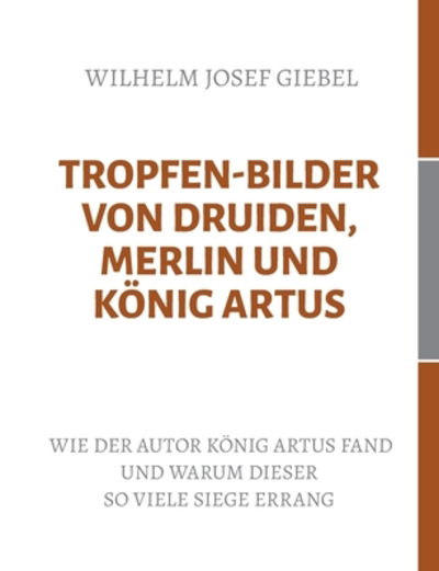 Cover for Wilhelm Josef Giebel · Tropfen-Bilder von Druiden, Merlin und Koenig Artus: Wie der Autor Koenig Artus fand und warum dieser so viele Siege errang (Paperback Book) (2020)