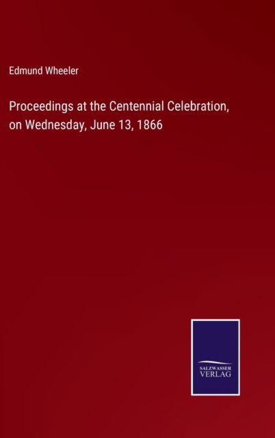 Cover for Edmund Wheeler · Proceedings at the Centennial Celebration, on Wednesday, June 13, 1866 (Hardcover Book) (2022)