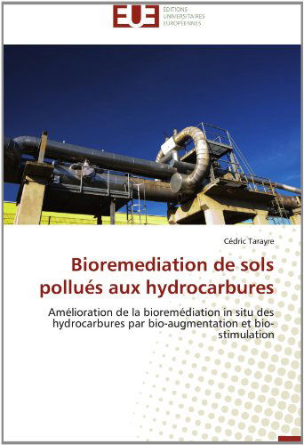 Cover for Cédric Tarayre · Bioremediation De Sols Pollués Aux Hydrocarbures: Amélioration De La Bioremédiation in Situ Des Hydrocarbures Par Bio-augmentation et Bio-stimulation (Paperback Book) [French edition] (2018)