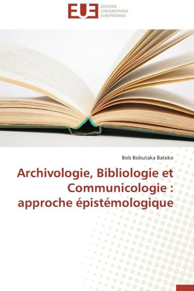 Cover for Bob Bobutaka Bateko · Archivologie, Bibliologie et Communicologie : Approche Épistémologique (Paperback Book) [French edition] (2018)