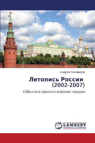 Letopis' Rossii   (2002-2007): Sobytiya V Khronologicheskom Poryadke - Andrey Tikhomirov - Kirjat - LAP LAMBERT Academic Publishing - 9783844329315 - perjantai 30. marraskuuta 2012