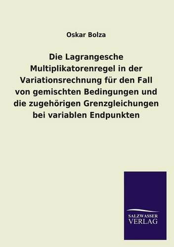 Cover for Oskar Bolza · Die Lagrangesche Multiplikatorenregel in Der Variationsrechnung Fur den Fall Von Gemischten Bedingungen Und Die Zugehorigen Grenzgleichungen Bei Varia (Paperback Book) [German edition] (2013)