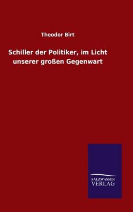 Schiller Der Politiker, Im Licht Unserer Großen Gegenwart - Theodor Birt - Książki - Salzwasser-Verlag GmbH - 9783846099315 - 8 grudnia 2014