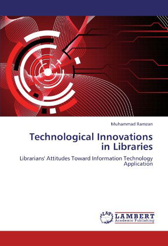 Technological Innovations in Libraries: Librarians' Attitudes Toward Information Technology Application - Muhammad Ramzan - Books - LAP LAMBERT Academic Publishing - 9783847344315 - January 18, 2012