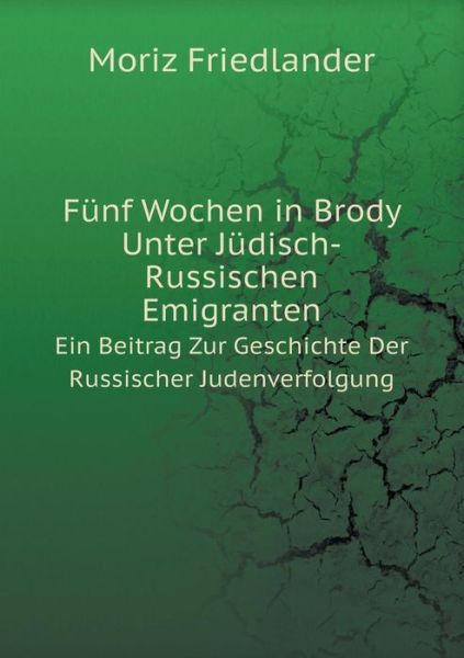 Cover for Moriz Friedlander · Fünf Wochen in Brody Unter Jüdisch-russischen Emigranten Ein Beitrag Zur Geschichte Der Russischer Judenverfolgung (Paperback Book) [German edition] (2014)