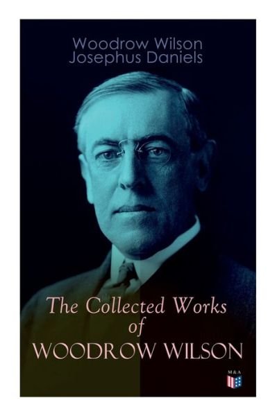 Cover for Woodrow Wilson · The Collected Works of Woodrow Wilson: The New Freedom, Congressional Government, George Washington, Essays, Inaugural Addresses, State of the Union Addresses, Presidential Decisions and Biography of Woodrow Wilson (Paperback Bog) (2019)