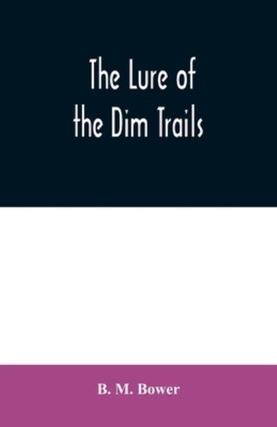 The Lure of the Dim Trails - B M Bower - Kirjat - Alpha Edition - 9789354020315 - torstai 25. kesäkuuta 2020