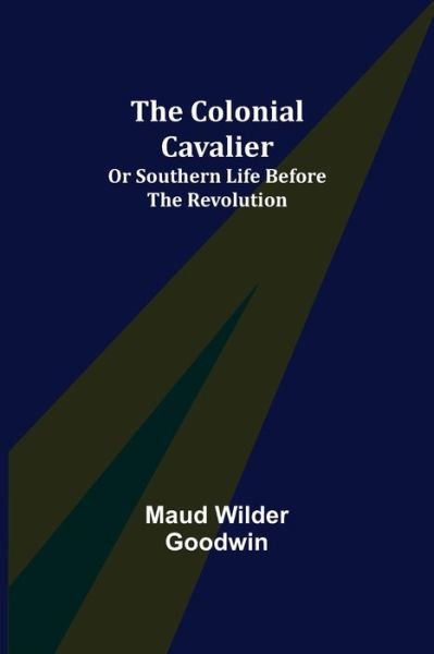 The Colonial Cavalier; or Southern Life before the Revolution - Maud Wilder Goodwin - Books - Alpha Edition - 9789355755315 - December 29, 2021