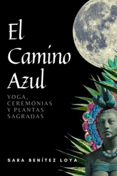 Cover for Sara Benitez Loya · El Camino Azul: Yoga, Ceremonias Y Plantas Sagradas (Paperback Book) (2021)