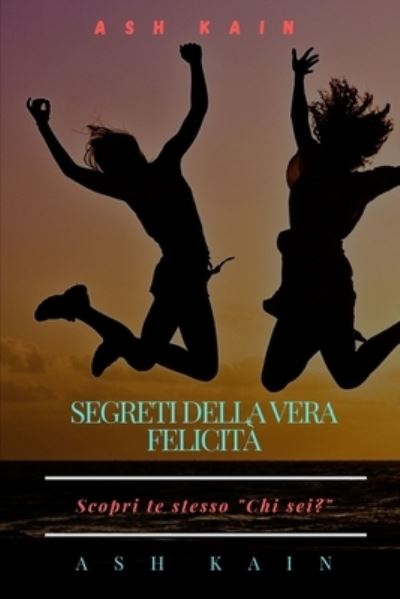 Cover for Ash Kain · Segreti Della Vera Felicita: Scopri te stesso Chi sei? (Paperback Book) (2021)