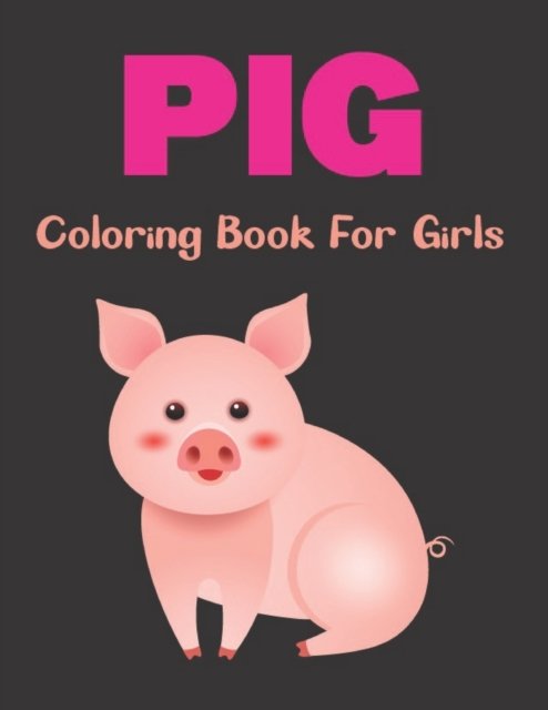 Cover for Celanie Dottrill Press · Pig Coloring Book for Girls: A Funny Coloring Book For Little Kids - Who Love Cute Pig. Vol-1 (Paperback Book) (2021)