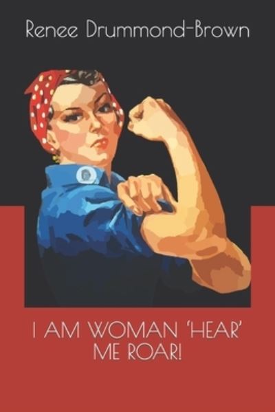 I Am Woman 'Hear' Me Roar! - Renee Drummond-Brown - Kirjat - Independently Published - 9798535939315 - maanantai 12. heinäkuuta 2021