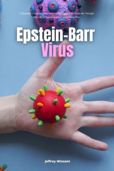 Cover for Jeffrey Winzant · Epstein-Barr Virus: A Beginner's Step-by-Step Guide to Managing EBV Naturally Through Diet, With Sample Recipes and a Meal Plan (Paperback Book) (2021)