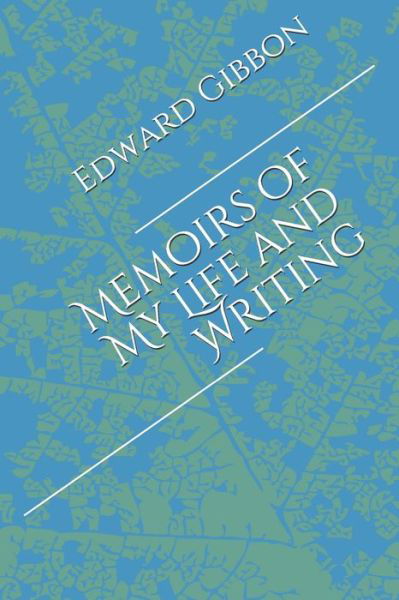 Memoirs of My Life and Writing - Edward Gibbon - Books - Independently Published - 9798572147315 - November 26, 2020