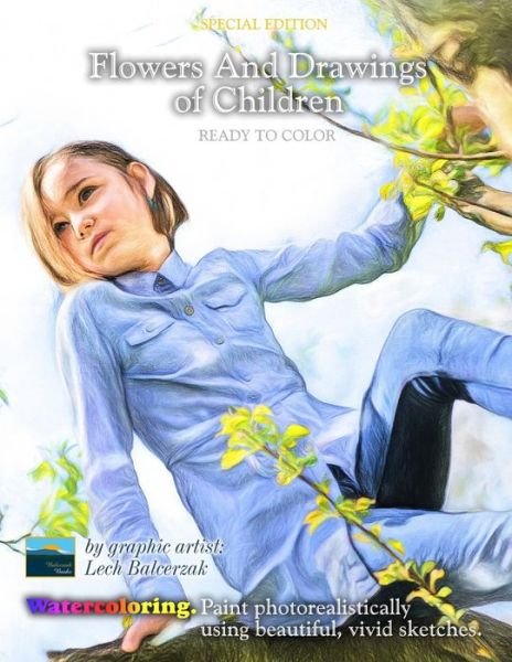 Cover for Lech Balcerzak · Special Edition. Flowers and Drawings of children ready to color.: Watercoloring. Paint photorealistically using beautiful, vivid sketches. - Coloring Like Painting (Pocketbok) (2020)