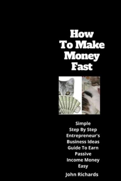 Cover for John Richards · How To Make Money Fast: simple step by step entrepreneur's business ideas guide to earn passive income money easy (Paperback Book) (2020)