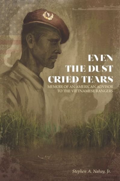Cover for Nahay, Stephen A, Jr · Even the Dust Cried Tears: Memoir of an American Advisor to the Vietnamese Rangers (Pocketbok) (2021)