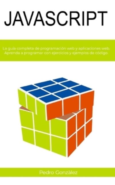 JavaScript: La guia completa de programacion web y aplicaciones web. Aprenda a programar con ejercicios y ejemplos de codigo. - Pedro Gonzalez - Books - Independently Published - 9798746247315 - April 29, 2021