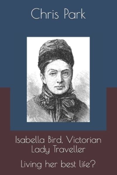 Cover for Chris Park · Isabella Bird, Victorian Lady Traveller.: Living her best life? (Paperback Book) (2021)