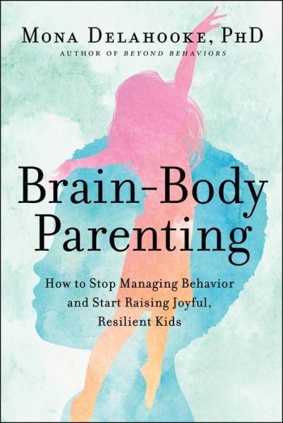 Cover for Mona Delahooke · Brain-Body Parenting: How to Stop Managing Behavior and Start Raising Joyful, Resilient Kids (Hardcover Book) (2022)