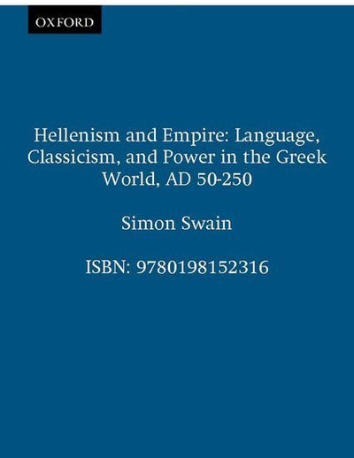 Cover for Swain, Simon (Professor of Classics, Professor of Classics, University of Warwick) · Hellenism and Empire: Language, Classicism, and Power in the Greek World, AD 50-250 (Paperback Book) (1998)