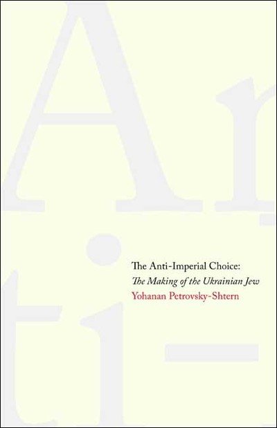 Cover for Yohanan Petrovsky-Shtern · The Anti-Imperial Choice: The Making of the Ukrainian Jew (Innbunden bok) (2009)