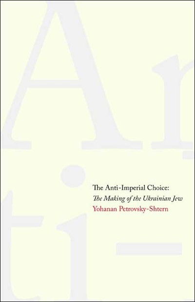 Cover for Yohanan Petrovsky-Shtern · The Anti-Imperial Choice: The Making of the Ukrainian Jew (Hardcover Book) (2009)