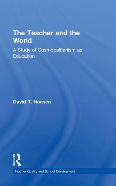 Cover for David Hansen · The Teacher and the World: A Study of Cosmopolitanism as Education - Teacher Quality and School Development (Hardcover Book) (2011)