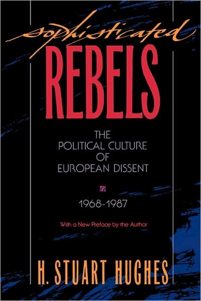 Sophisticated Rebels: The Political Culture of European Dissent, 1968–1987, With a New Preface by the Author - Studies in Cultural History - H. Stuart Hughes - Books - Harvard University Press - 9780674821316 - September 1, 1990