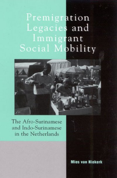 Premigration Legacies and Immigrant Social Mobility: The Afro-Surinamese and Indo-Surinamese in the Netherlands - Program in Migration and Refugee Studies - Mies van Niekerk - Böcker - Lexington Books - 9780739104316 - 28 oktober 2002