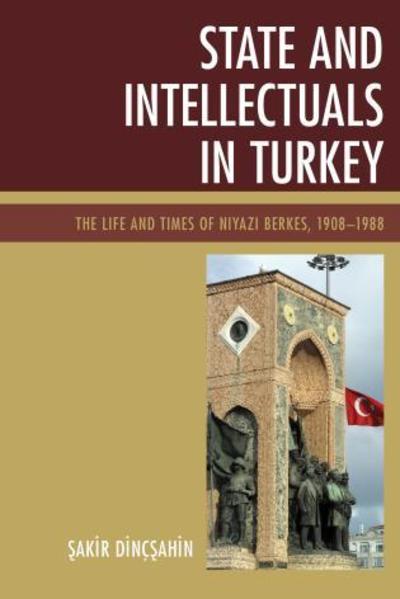 Cover for Sakir Dincsahin · State and Intellectuals in Turkey: The Life and Times of Niyazi Berkes, 1908–1988 (Hardcover Book) (2015)